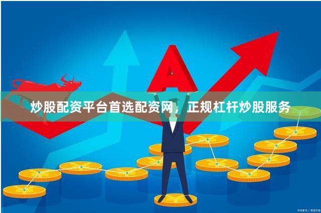 炒股配资平台首选配资网，正规杠杆炒股服务