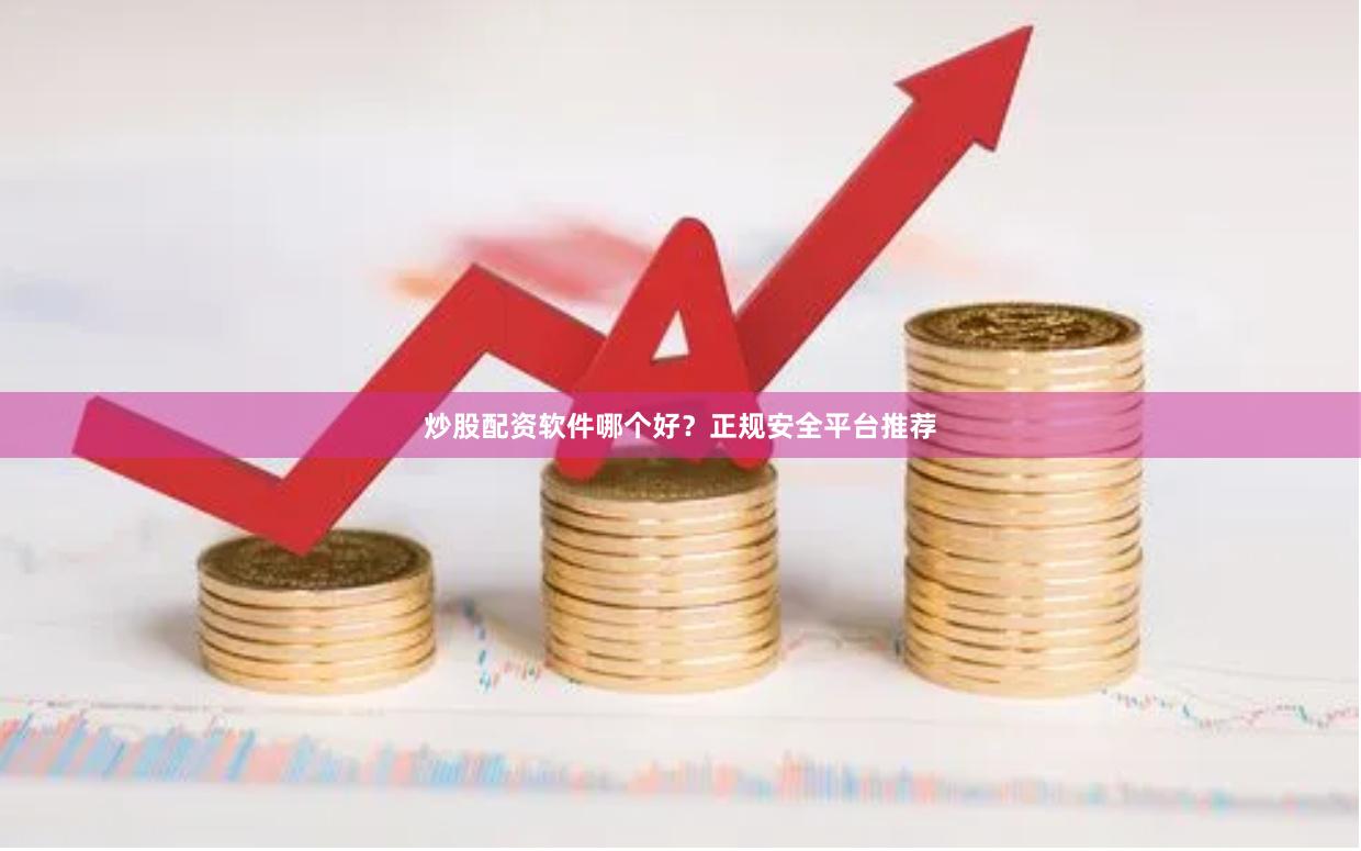 炒股配资软件哪个好？正规安全平台推荐