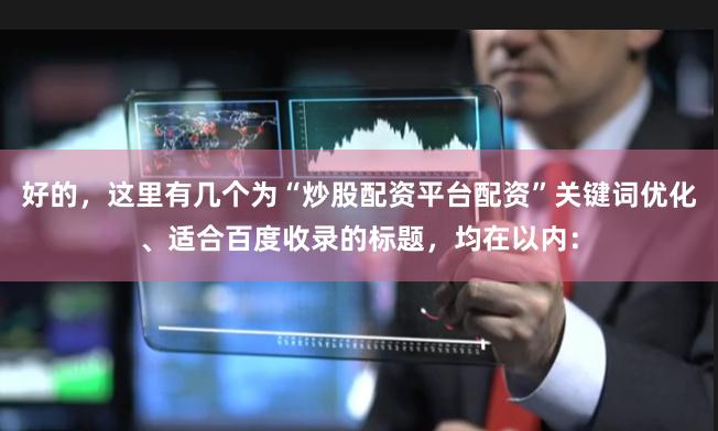 好的，这里有几个为“炒股配资平台配资”关键词优化、适合百度收录的标题，均在以内：