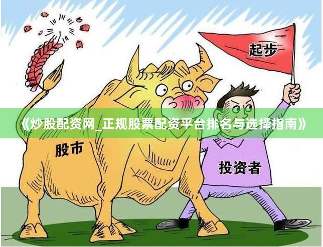 《炒股配资网_正规股票配资平台排名与选择指南》