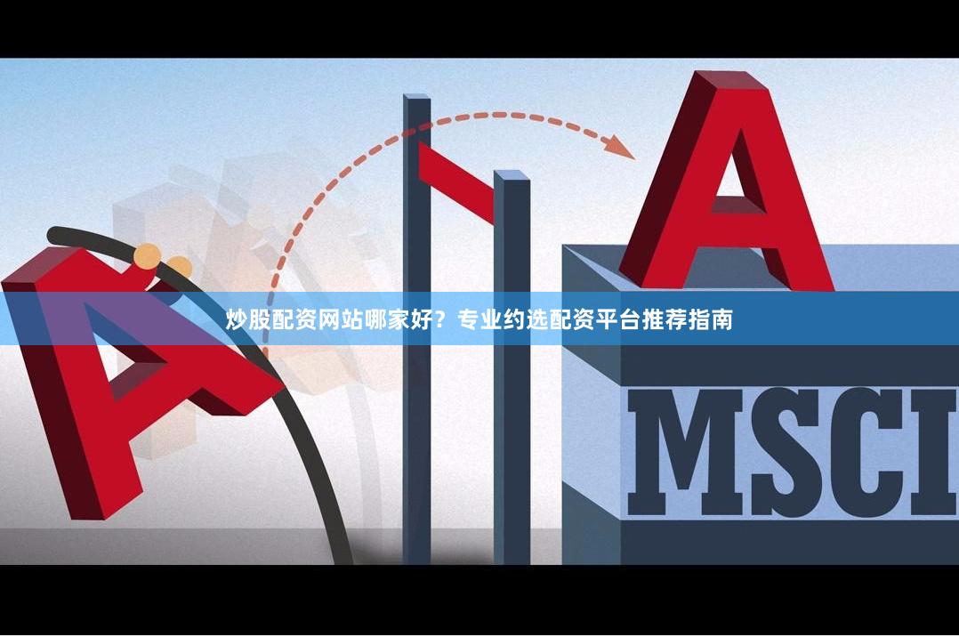 炒股配资网站哪家好？专业约选配资平台推荐指南