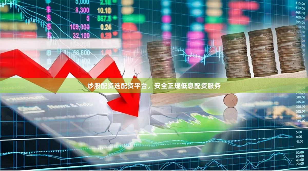 炒股配资选配资平台，安全正规低息配资服务