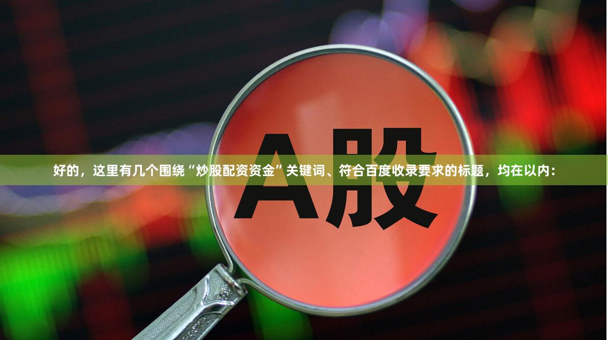 好的，这里有几个围绕“炒股配资资金”关键词、符合百度收录要求的标题，均在以内：