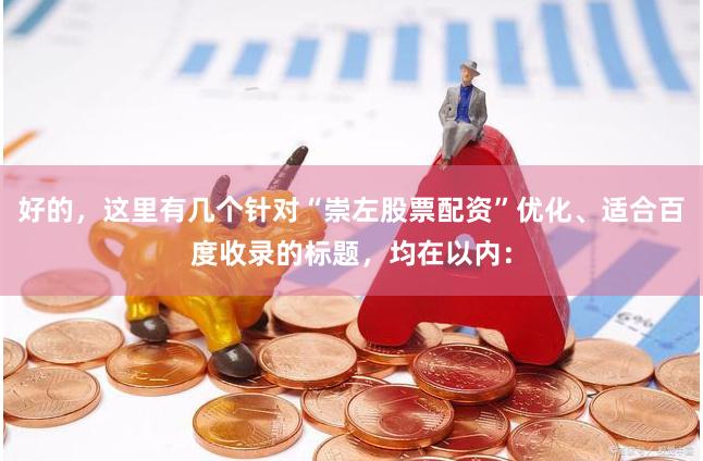 好的，这里有几个针对“崇左股票配资”优化、适合百度收录的标题，均在以内：