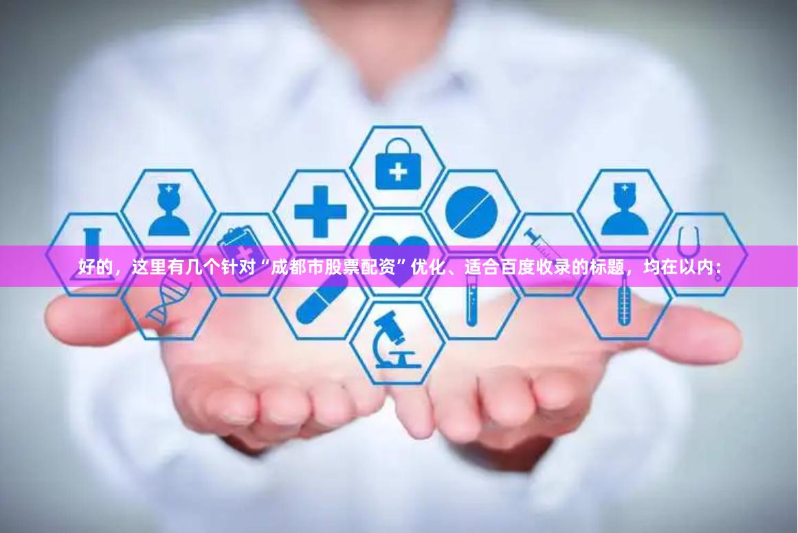 好的，这里有几个针对“成都市股票配资”优化、适合百度收录的标题，均在以内：