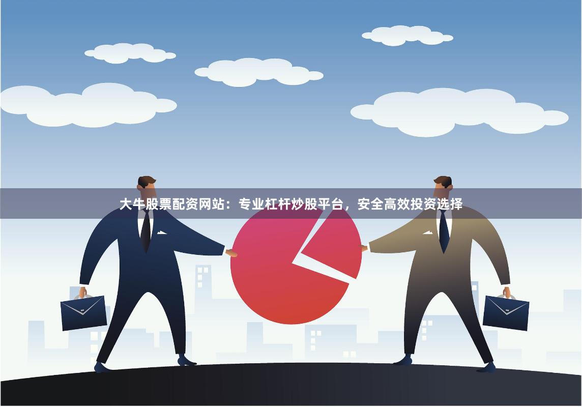 大牛股票配资网站：专业杠杆炒股平台，安全高效投资选择