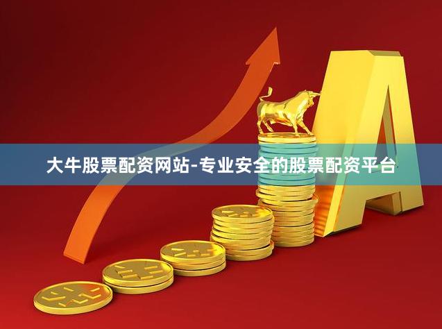 大牛股票配资网站-专业安全的股票配资平台