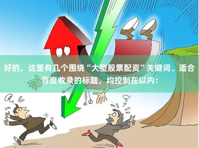 好的，这里有几个围绕“大型股票配资”关键词、适合百度收录的标题，均控制在以内：