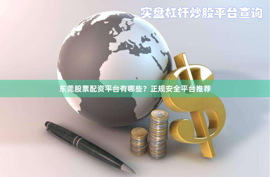 东莞股票配资平台有哪些？正规安全平台推荐