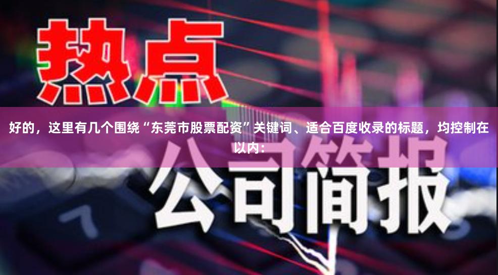 好的，这里有几个围绕“东莞市股票配资”关键词、适合百度收录的标题，均控制在以内：