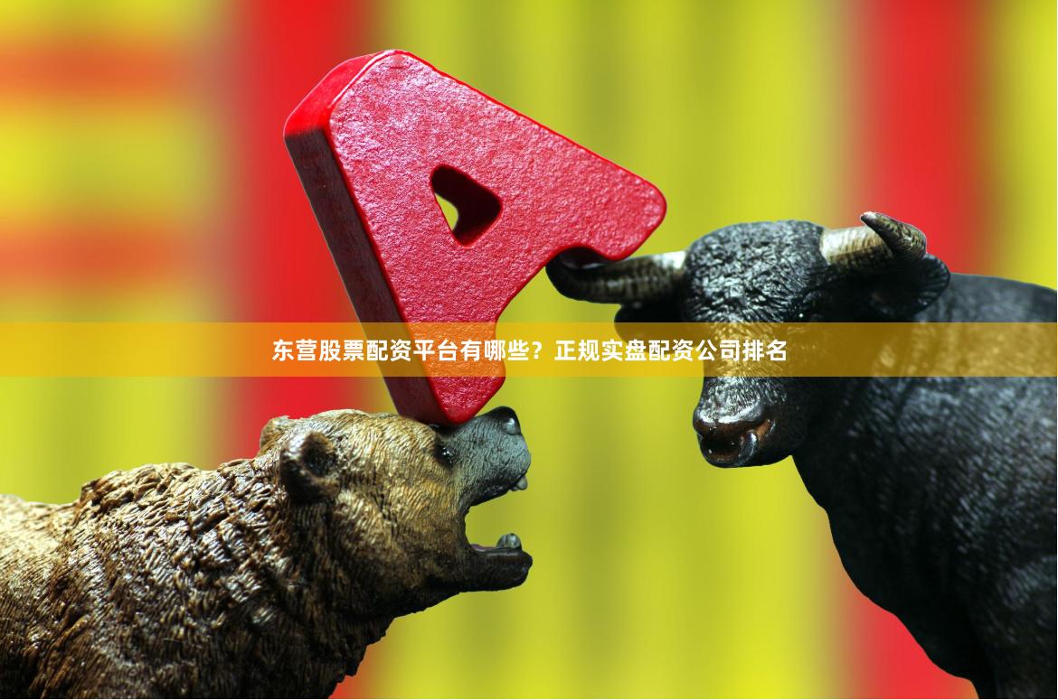 东营股票配资平台有哪些？正规实盘配资公司排名