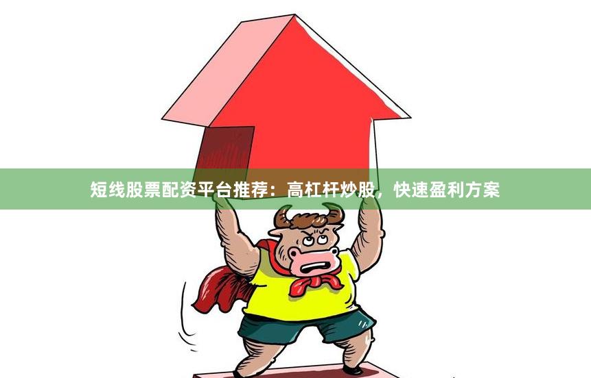 短线股票配资平台推荐：高杠杆炒股，快速盈利方案