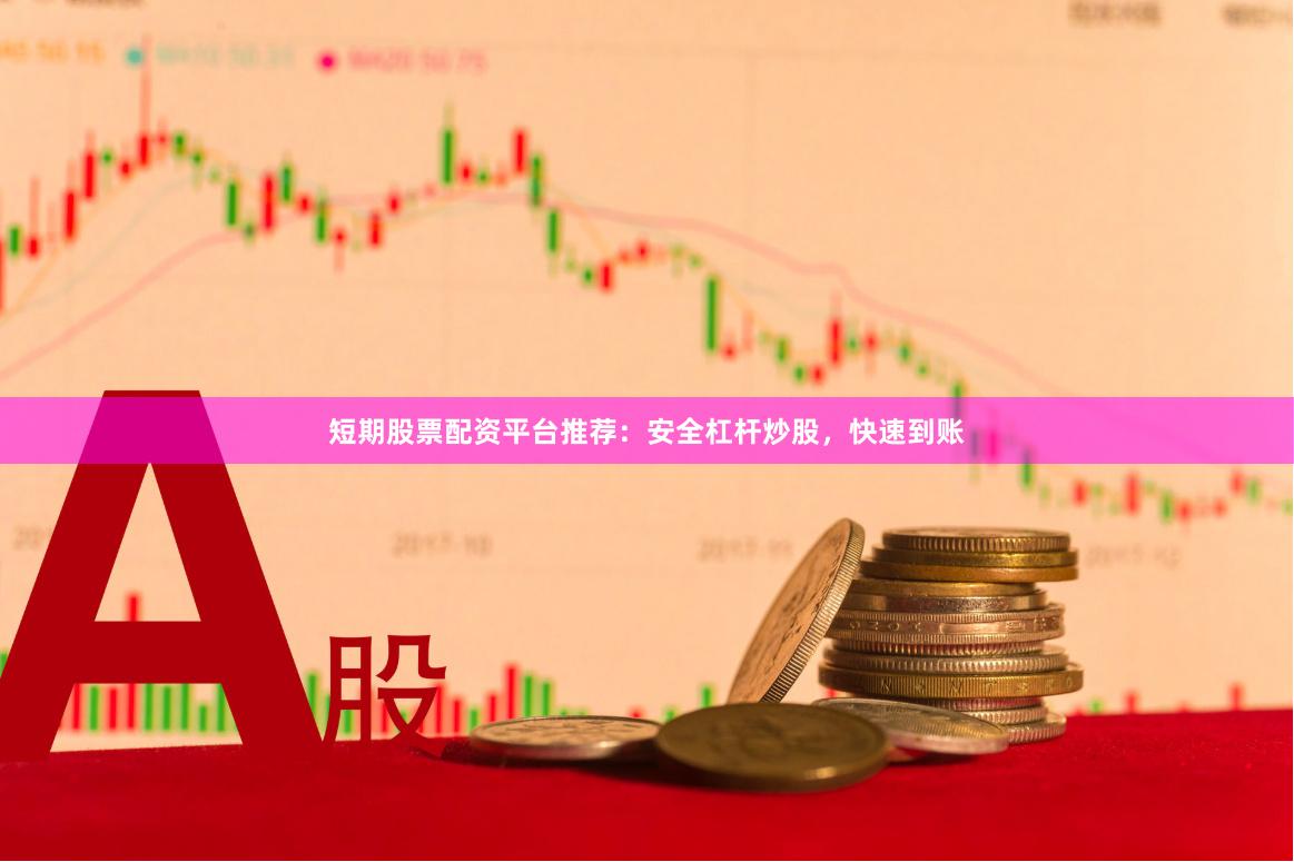 短期股票配资平台推荐：安全杠杆炒股，快速到账