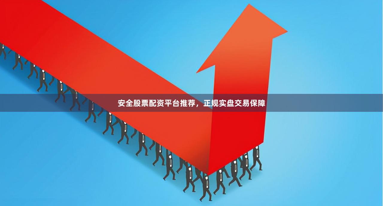 安全股票配资平台推荐，正规实盘交易保障