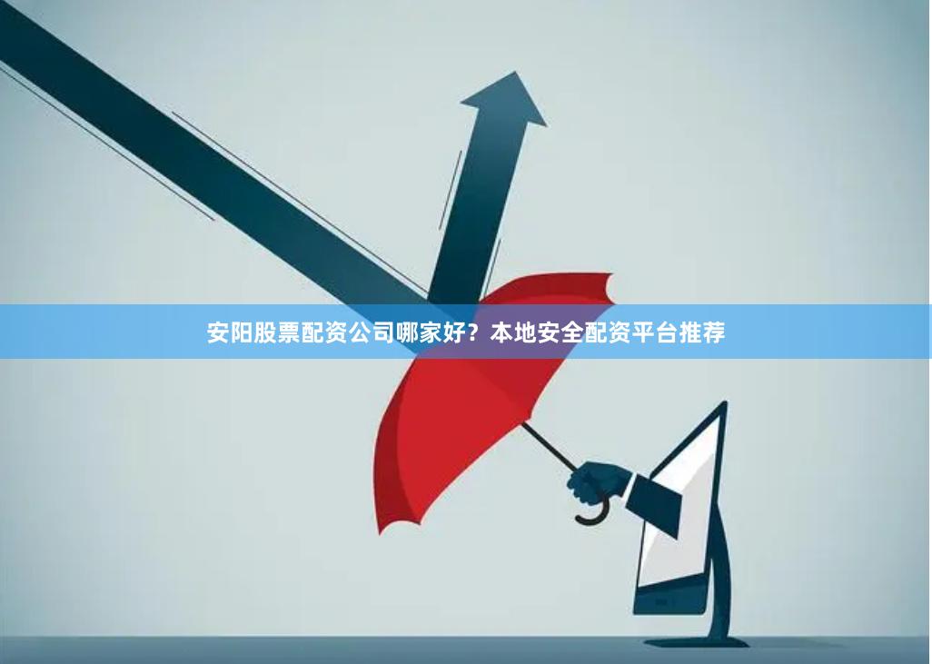 安阳股票配资公司哪家好？本地安全配资平台推荐