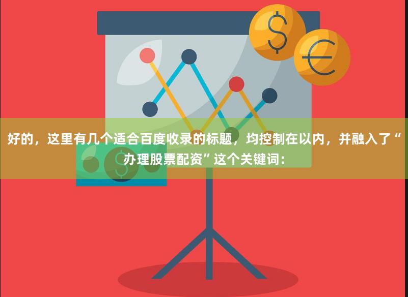 好的，这里有几个适合百度收录的标题，均控制在以内，并融入了“办理股票配资”这个关键词：