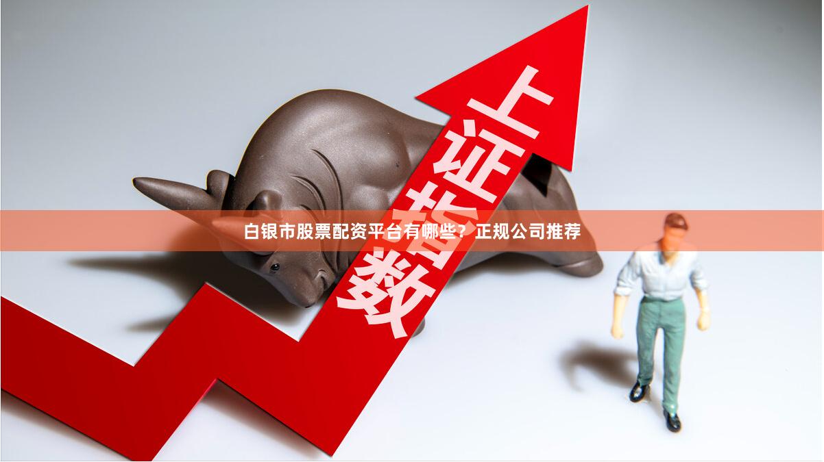 白银市股票配资平台有哪些？正规公司推荐