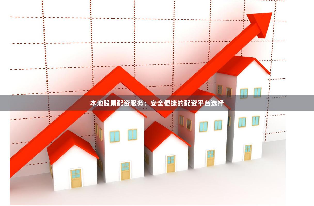 本地股票配资服务：安全便捷的配资平台选择