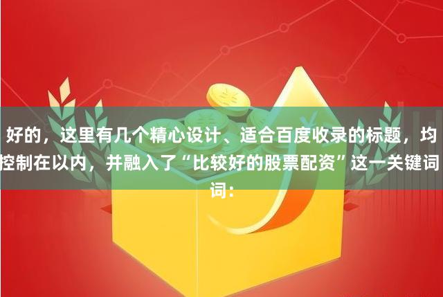 好的，这里有几个精心设计、适合百度收录的标题，均控制在以内，并融入了“比较好的股票配资”这一关键词：