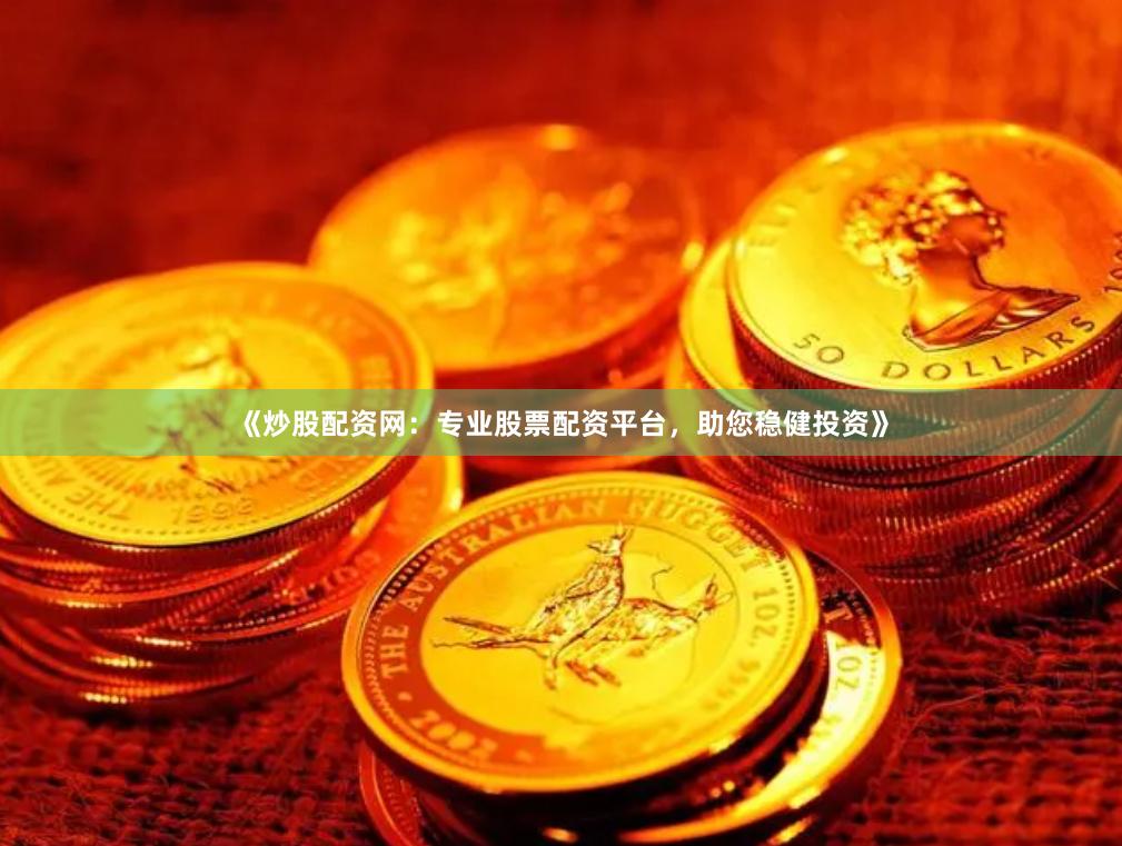 《炒股配资网：专业股票配资平台，助您稳健投资》
