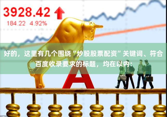 好的，这里有几个围绕“炒股股票配资”关键词、符合百度收录要求的标题，均在以内：