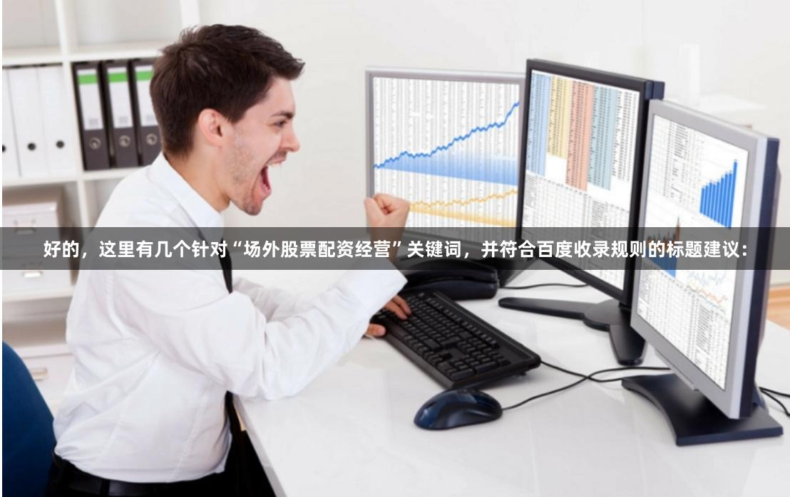 好的，这里有几个针对“场外股票配资经营”关键词，并符合百度收录规则的标题建议：