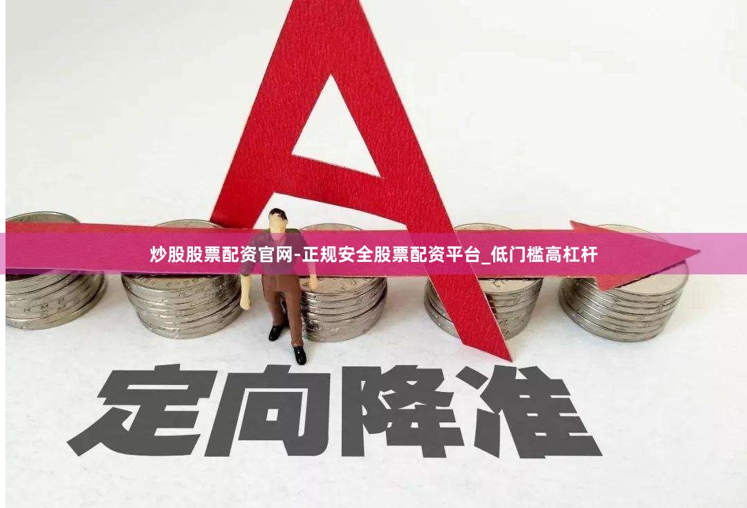 炒股股票配资官网-正规安全股票配资平台_低门槛高杠杆