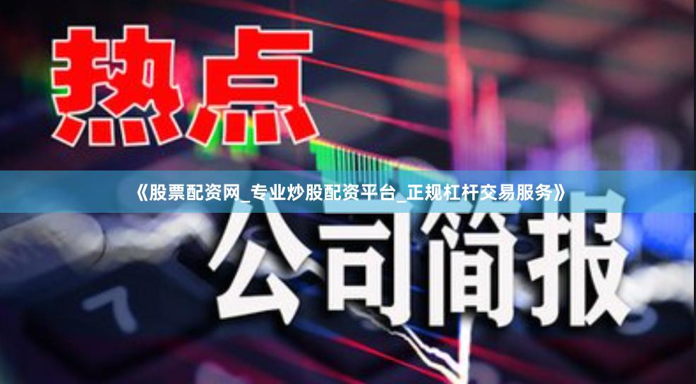《股票配资网_专业炒股配资平台_正规杠杆交易服务》