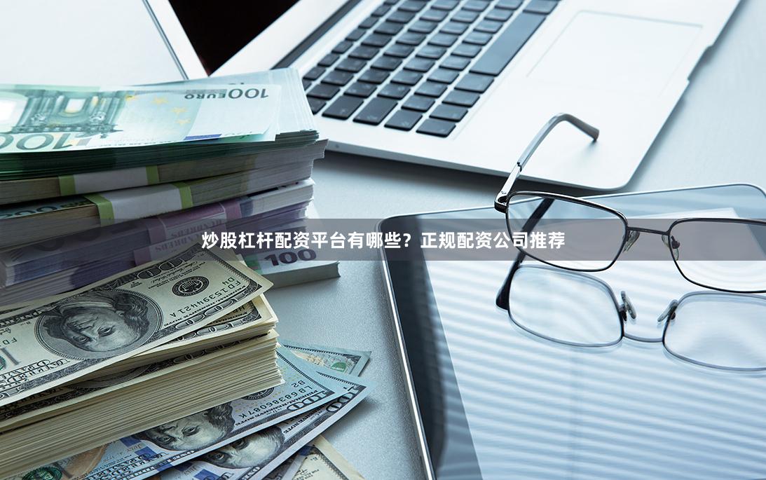 炒股杠杆配资平台有哪些?正规配资公司推荐