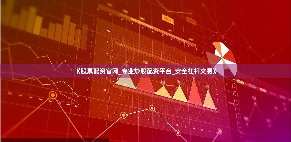 《股票配资官网_专业炒股配资平台_安全杠杆交易》