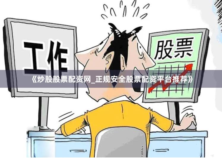 《炒股股票配资网_正规安全股票配资平台推荐》