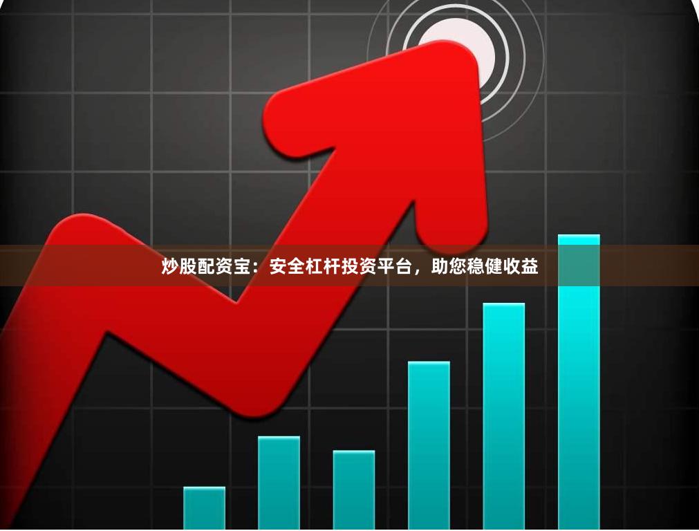 炒股配资宝:安全杠杆投资平台,助您稳健收益
