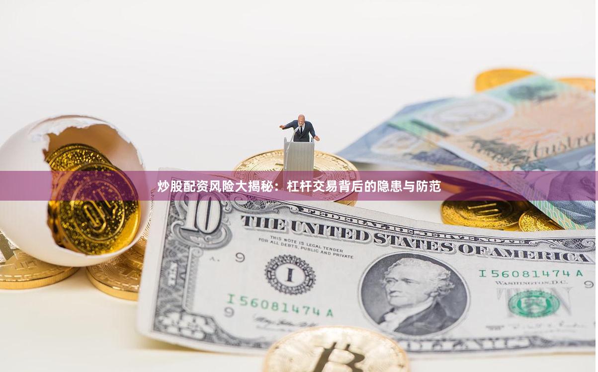 炒股配资风险大揭秘:杠杆交易背后的隐患与防范