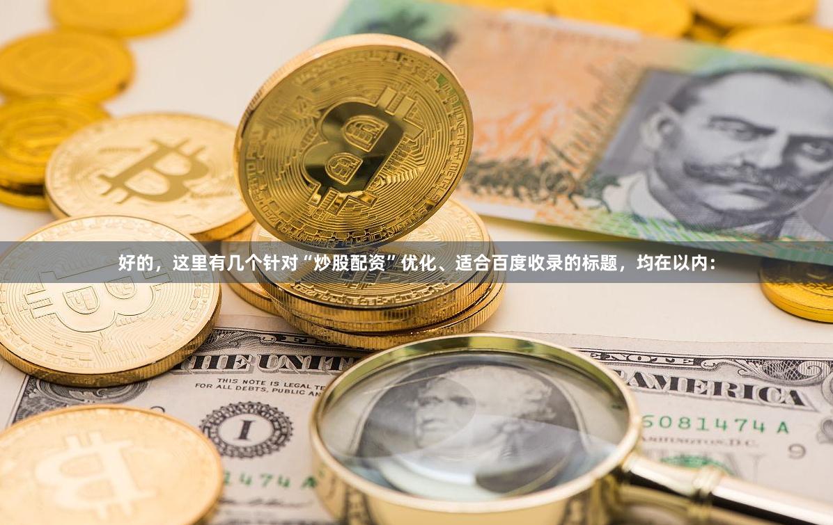 好的,这里有几个针对“炒股配资”优化、适合百度收录的标题,均在以内:
