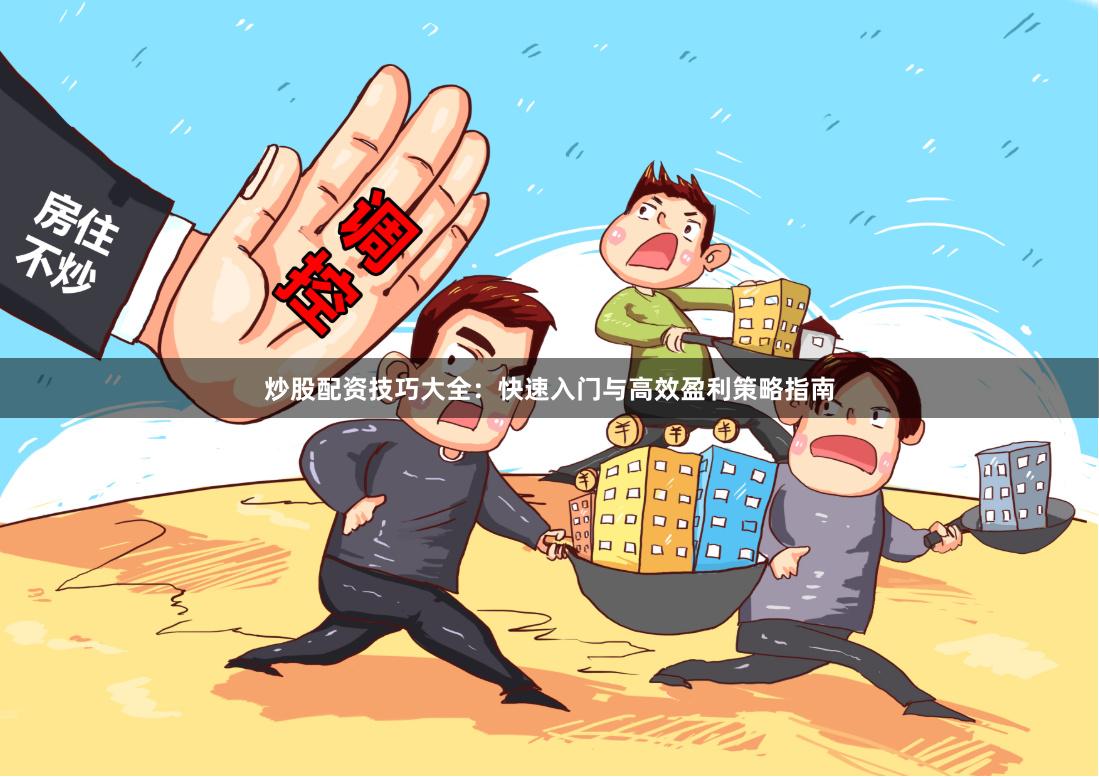 炒股配资技巧大全：快速入门与高效盈利策略指南
