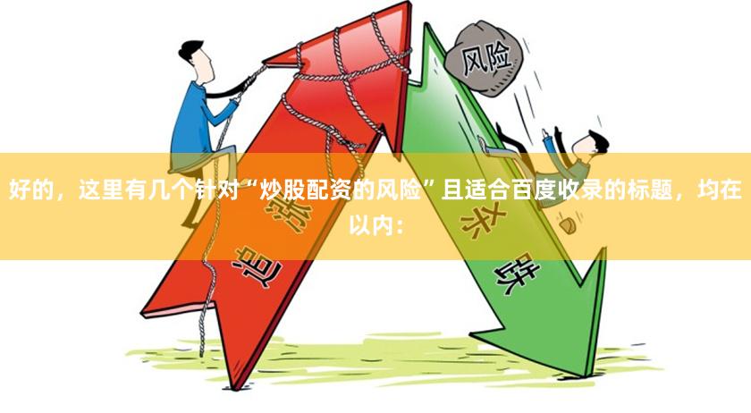 好的,这里有几个针对“炒股配资的风险”且适合百度收录的标题,均在以内: