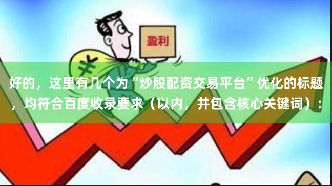 好的，这里有几个为“炒股配资交易平台”优化的标题，均符合百度收录要求（以内，并包含核心关键词）：