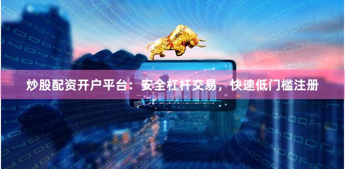 炒股配资开户平台:安全杠杆交易,快速低门槛注册