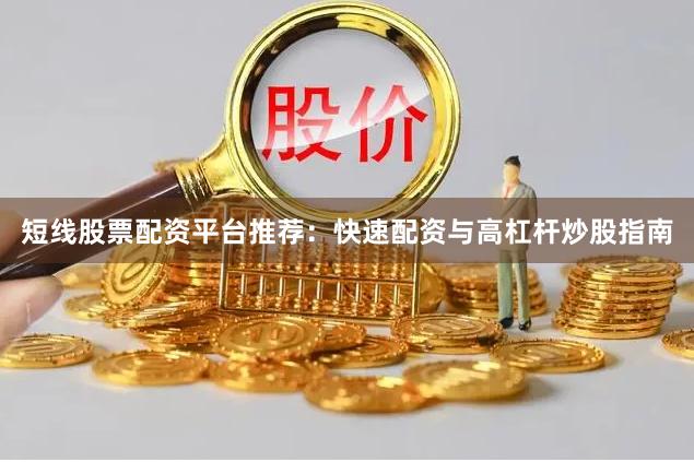 短线股票配资平台推荐:快速配资与高杠杆炒股指南