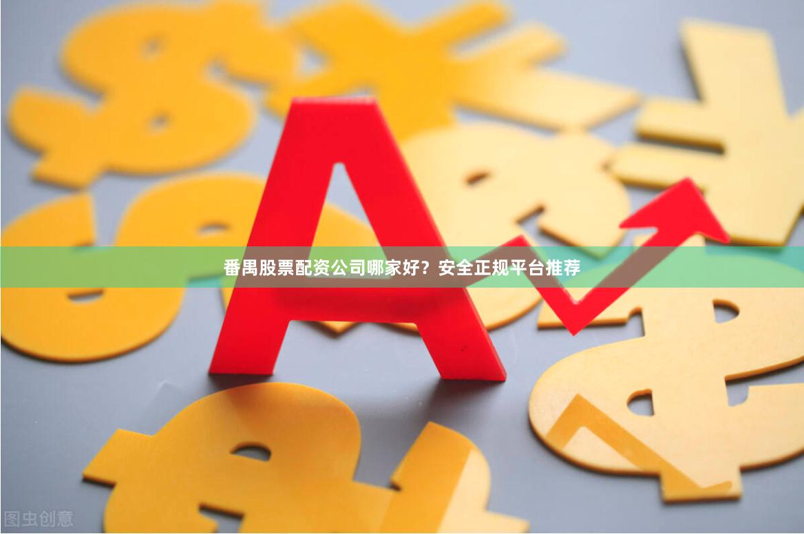 番禺股票配资公司哪家好？安全正规平台推荐