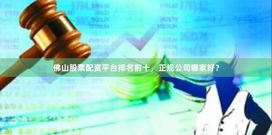 佛山股票配资平台排名前十，正规公司哪家好？