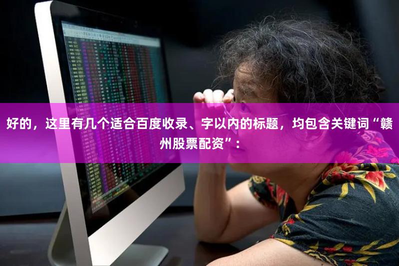 好的,这里有几个适合百度收录、字以内的标题,均包含关键词“赣州股票配资”: