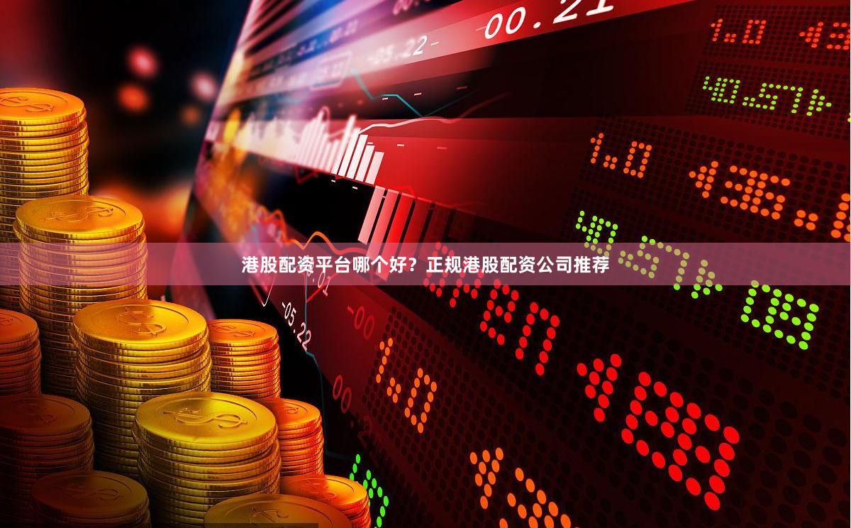 港股配资平台哪个好？正规港股配资公司推荐