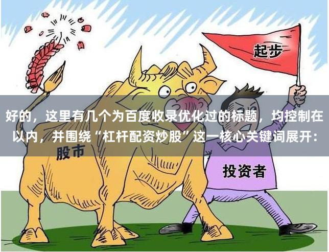 好的，这里有几个为百度收录优化过的标题，均控制在以内，并围绕“杠杆配资炒股”这一核心关键词展开：