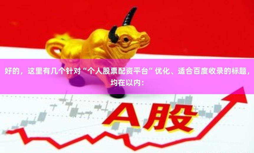 好的，这里有几个针对“个人股票配资平台”优化、适合百度收录的标题，均在以内：