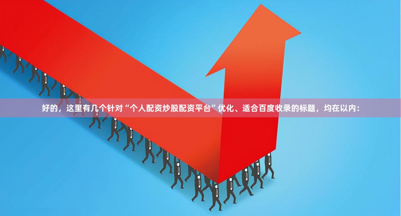 好的，这里有几个针对“个人配资炒股配资平台”优化、适合百度收录的标题，均在以内：