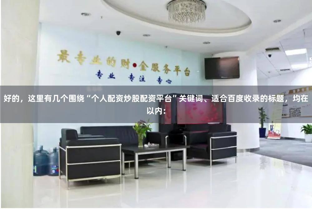 好的，这里有几个围绕“个人配资炒股配资平台”关键词、适合百度收录的标题，均在以内：