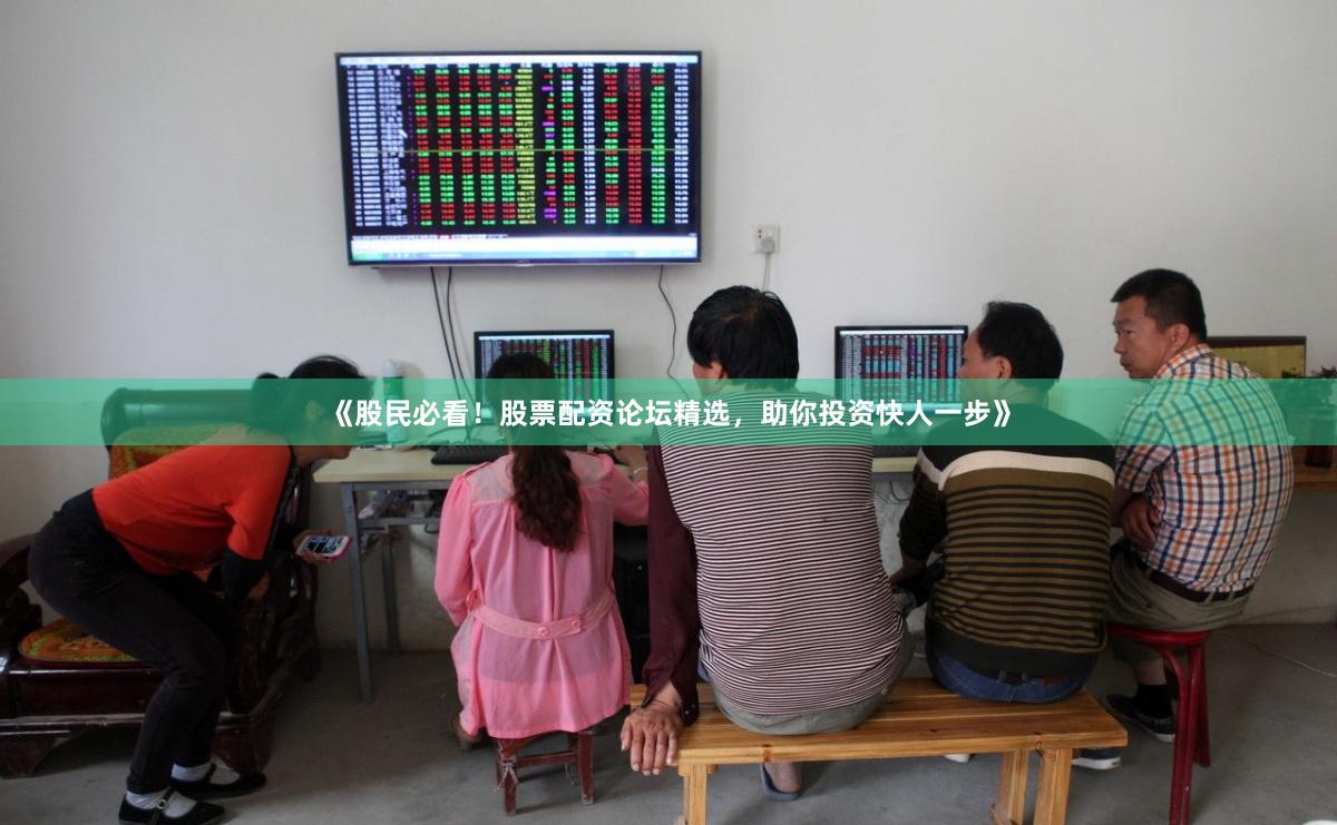 《股民必看！股票配资论坛精选，助你投资快人一步》