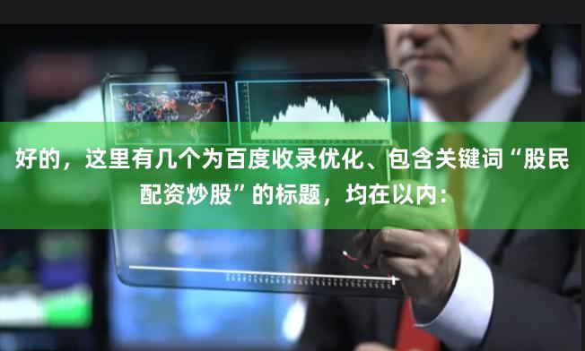 好的，这里有几个为百度收录优化、包含关键词“股民配资炒股”的标题，均在以内：