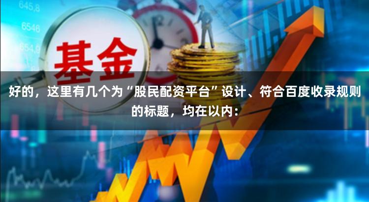 好的,这里有几个为“股民配资平台”设计、符合百度收录规则的标题,均在以内: